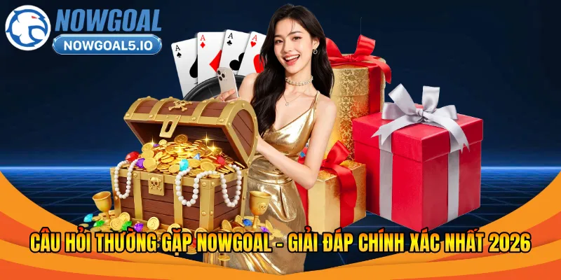 Câu hỏi thường gặp Nowgoal khuyến mãi hấp dẫn 2026