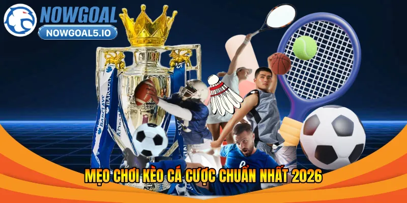 Mẹo chơi kèo cá cược chuẩn nhất 2026