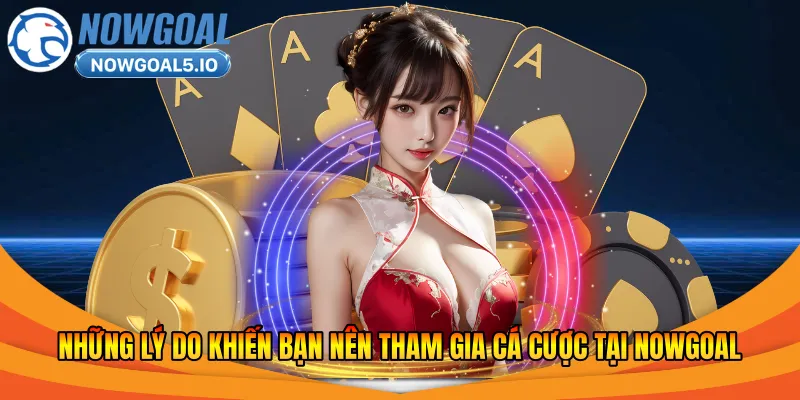 Những lý do khiến bạn nên tham gia cá cược tại Nowgoal