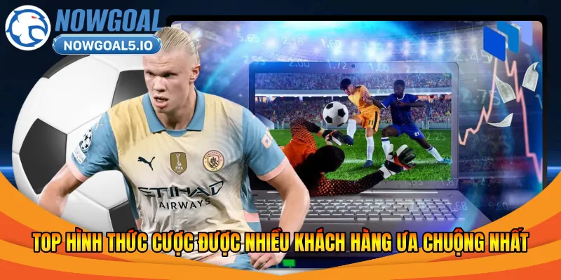 TOP hình thức cược được nhiều khách hàng ưa chuộng nhất