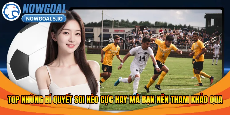 TOP những bí quyết soi kèo cực hay mà bạn nên tham khảo qua