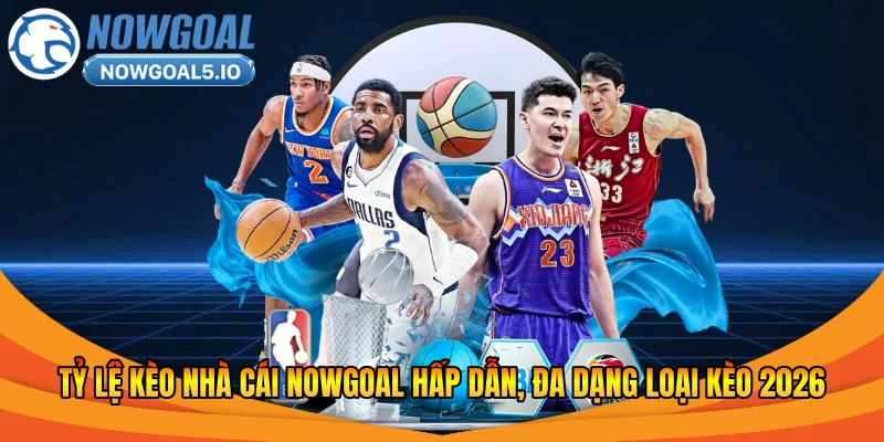 Tỷ Lệ Kèo Nhà Cái Nowgoal Hấp Dẫn, Đa Dạng Loại Kèo 2026